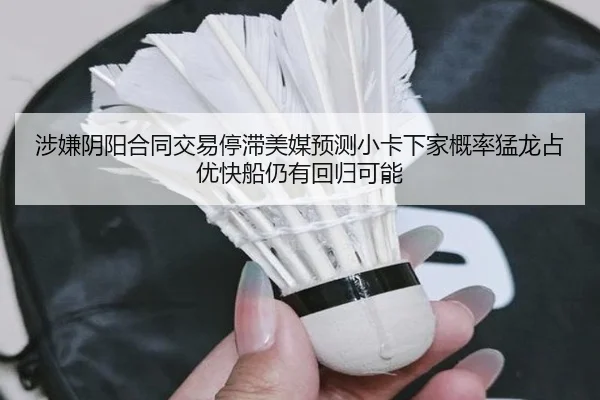 涉嫌阴阳合同交易停滞美媒预测小卡下家概率猛龙占优快船仍有回归可能