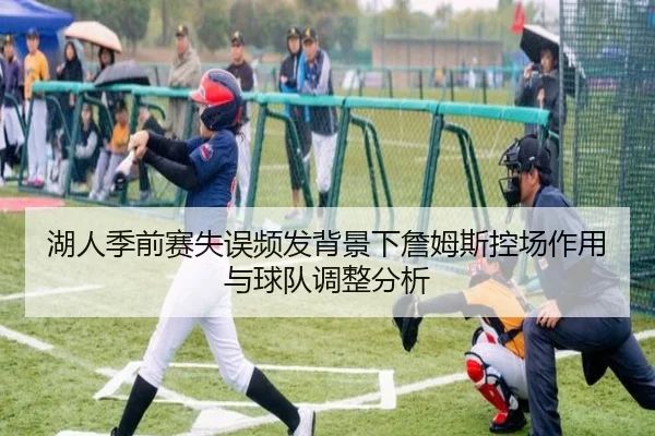 湖人季前赛失误频发背景下詹姆斯控场作用与球队调整分析